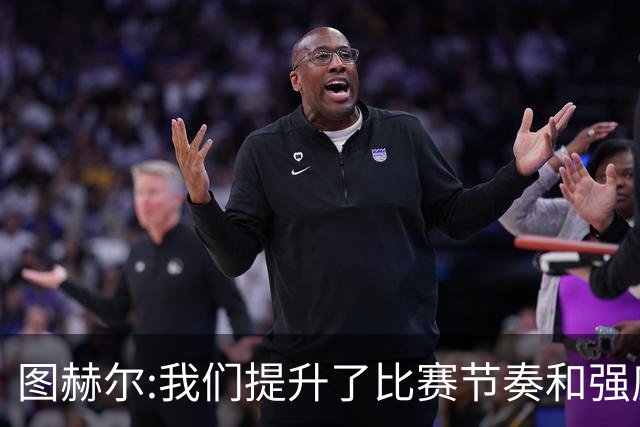 图赫尔:我们提升了比赛节奏和强度 两将伤情待查